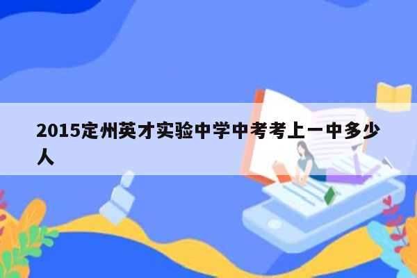 2015定州英才实验中学中考考上一中多少人