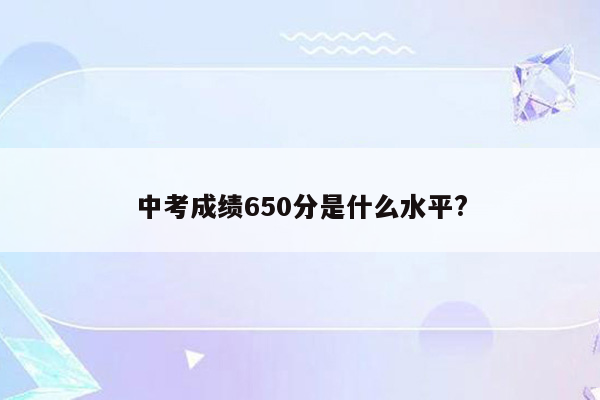 中考成绩650分是什么水平?