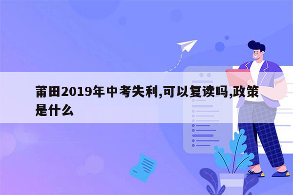 莆田2019年中考失利,可以复读吗,政策是什么