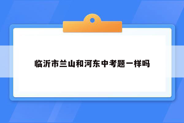临沂市兰山和河东中考题一样吗
