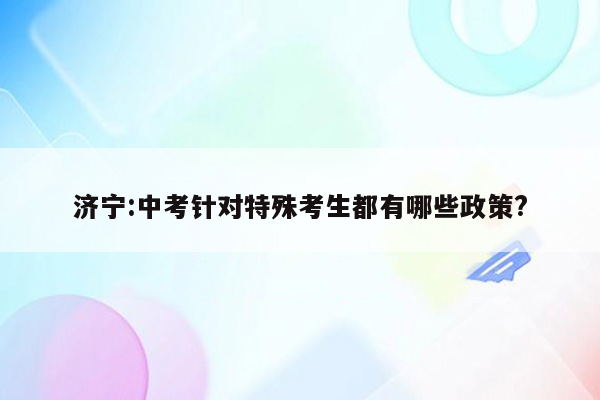 济宁:中考针对特殊考生都有哪些政策?