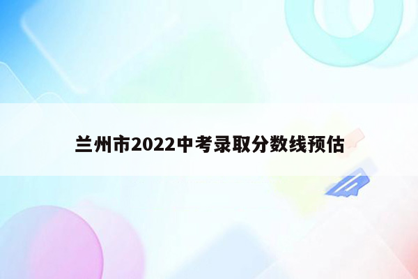 兰州市2022中考录取分数线预估