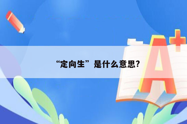 “定向生”是什么意思?