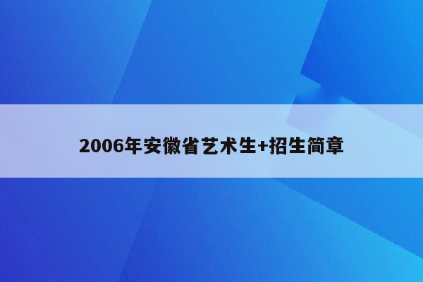 2006年安徽省艺术生+招生简章