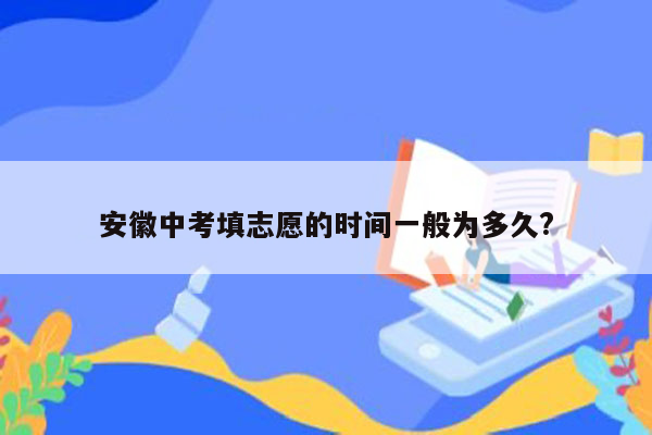 安徽中考填志愿的时间一般为多久?