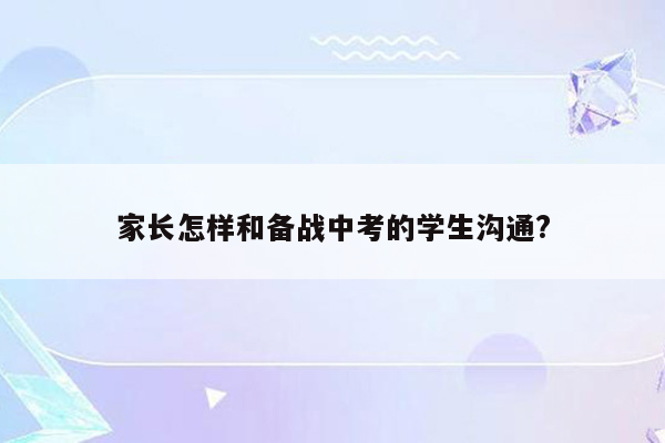 家长怎样和备战中考的学生沟通?