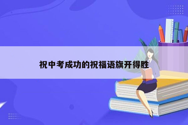 祝中考成功的祝福语旗开得胜