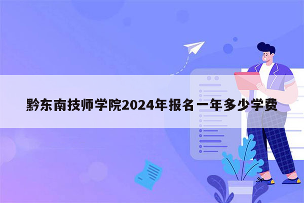 黔东南技师学院2024年报名一年多少学费