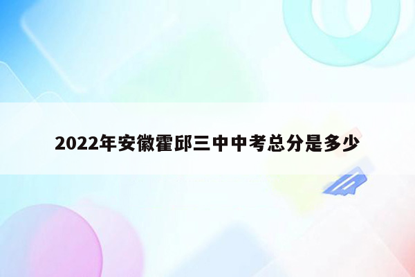 2022年安徽霍邱三中中考总分是多少