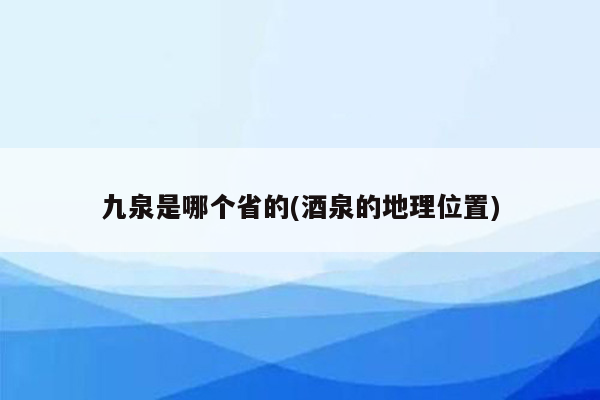 九泉是哪个省的(酒泉的地理位置)