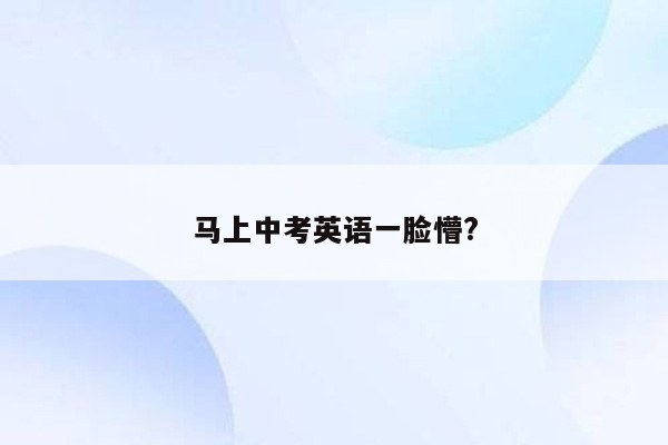 马上中考英语一脸懵?