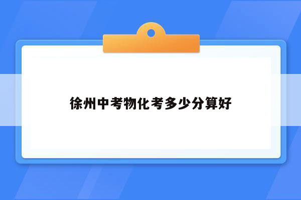 徐州中考物化考多少分算好