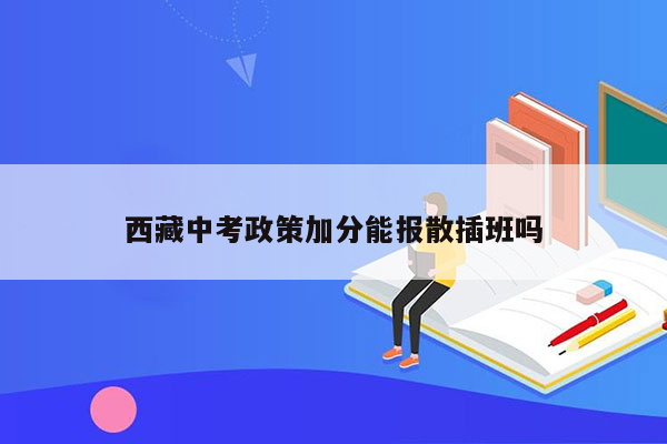 西藏中考政策加分能报散插班吗