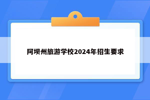阿坝州旅游学校2024年招生要求