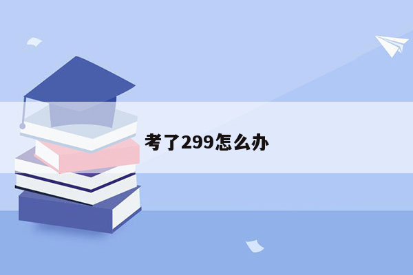 考了299怎么办