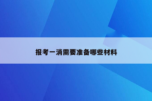 报考一消需要准备哪些材料