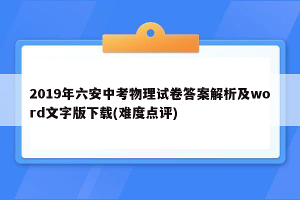 2019年六安中考物理试卷答案解析及word文字版下载(难度点评)
