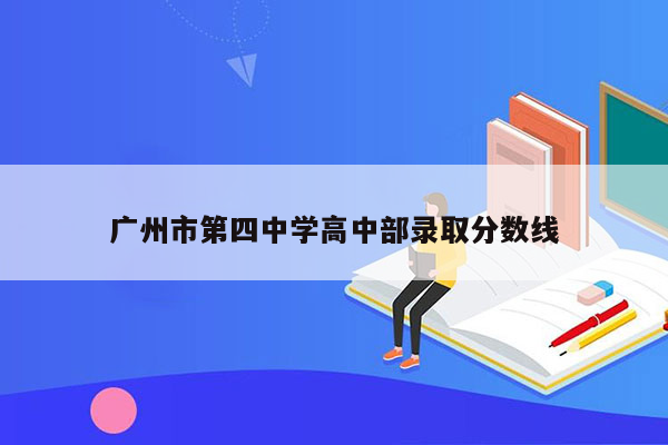 广州市第四中学高中部录取分数线