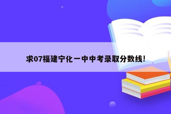 求07福建宁化一中中考录取分数线!