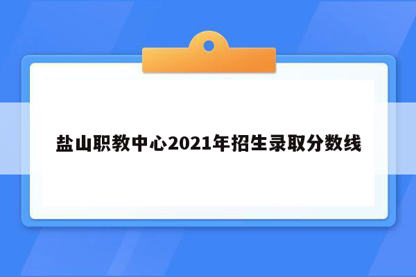 盐山职教中心2021年招生录取分数线