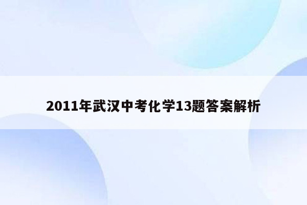 2011年武汉中考化学13题答案解析