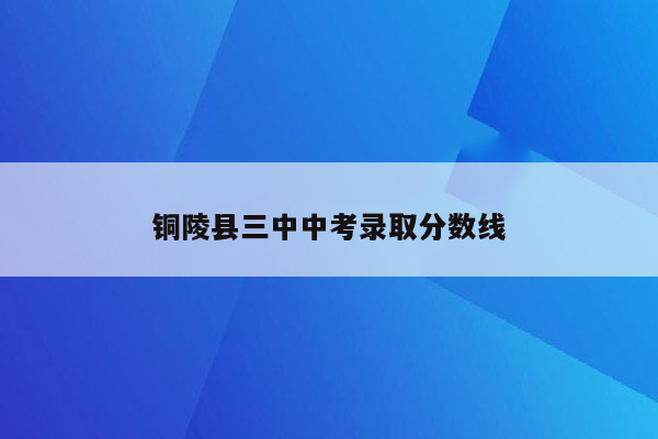 铜陵县三中中考录取分数线