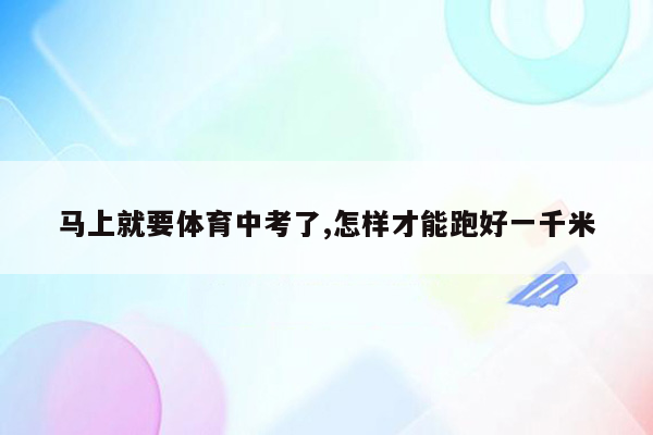 马上就要体育中考了,怎样才能跑好一千米