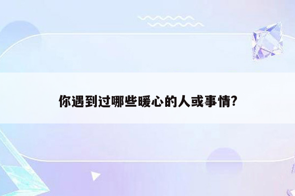 你遇到过哪些暖心的人或事情?