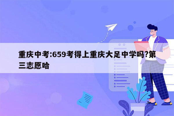 重庆中考:659考得上重庆大足中学吗?第三志愿哈
