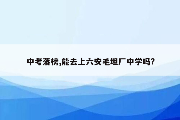 中考落榜,能去上六安毛坦厂中学吗?
