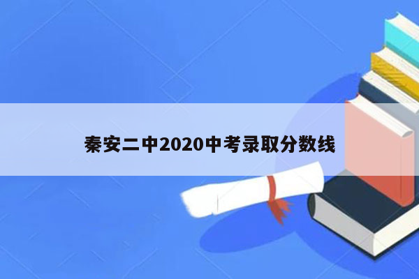 秦安二中2020中考录取分数线