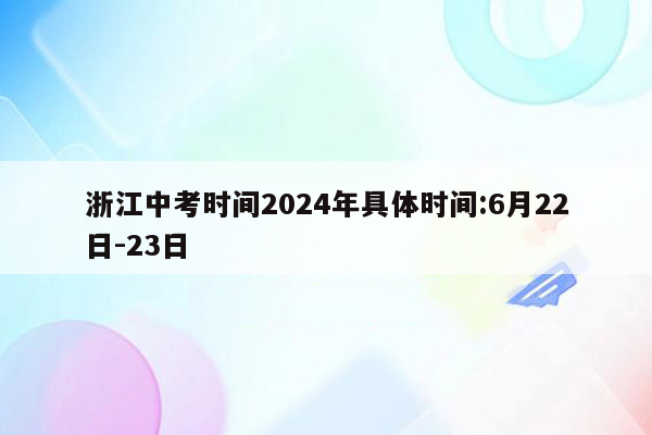 浙江中考时间2024年具体时间:6月22日-23日