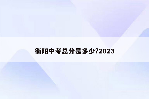 衡阳中考总分是多少?2023