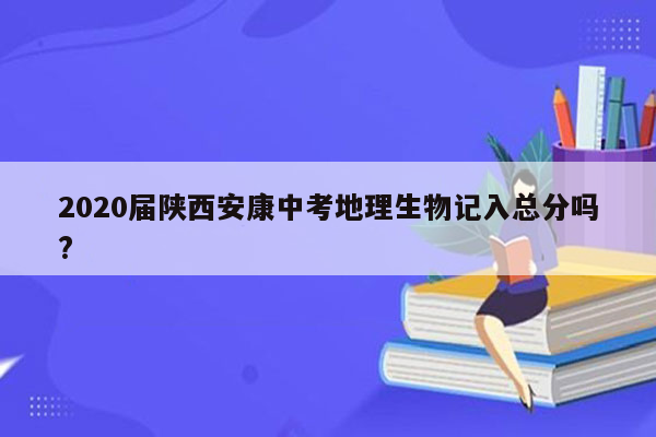 2020届陕西安康中考地理生物记入总分吗?