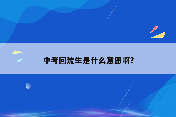 中考回流生是什么意思啊?