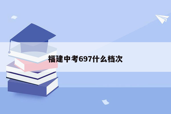福建中考697什么档次