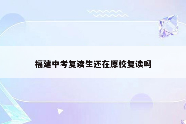 福建中考复读生还在原校复读吗