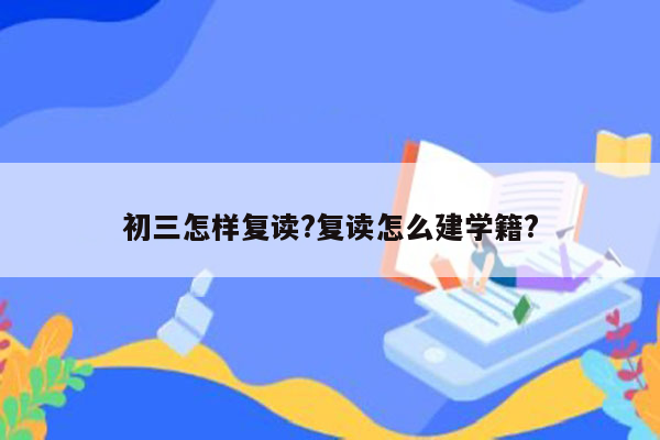 初三怎样复读?复读怎么建学籍?