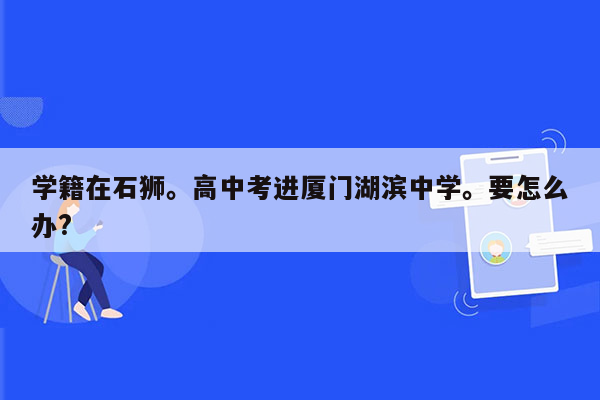 学籍在石狮。高中考进厦门湖滨中学。要怎么办?