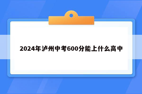 2024年泸州中考600分能上什么高中