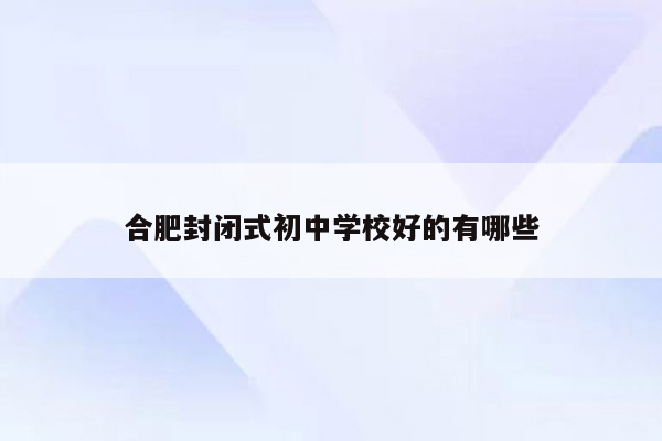 合肥封闭式初中学校好的有哪些