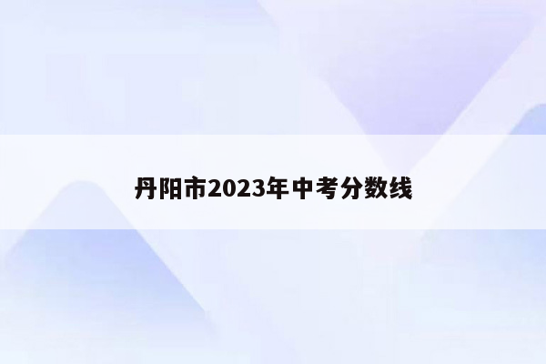 丹阳市2023年中考分数线