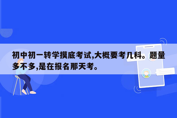 初中初一转学摸底考试,大概要考几科。题量多不多,是在报名那天考。