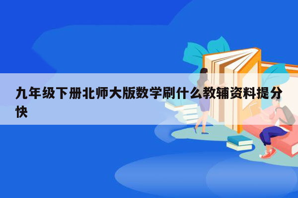 九年级下册北师大版数学刷什么教辅资料提分快