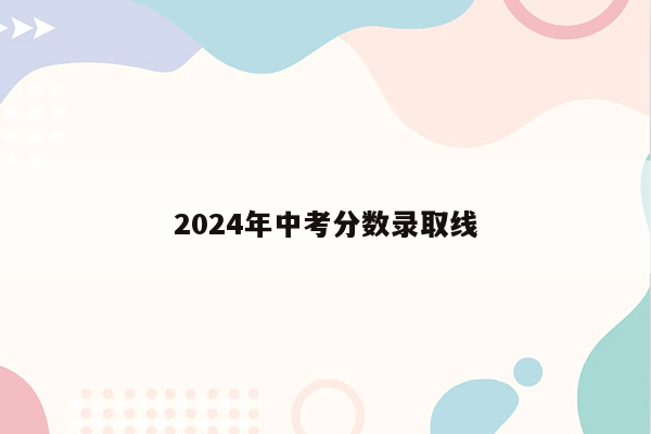 2024年中考分数录取线