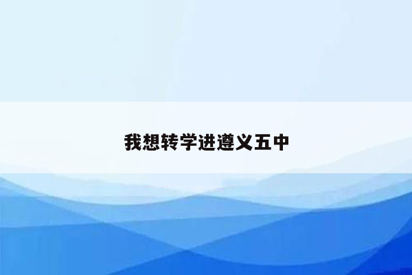 我想转学进遵义五中