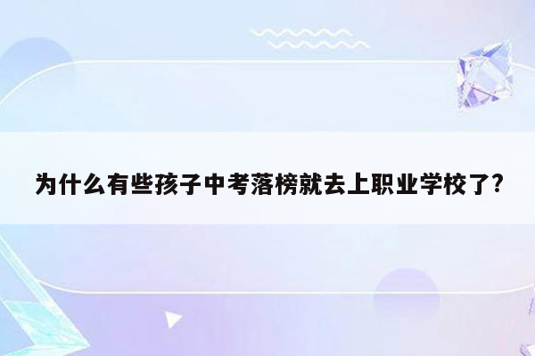 为什么有些孩子中考落榜就去上职业学校了?