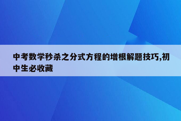 中考数学秒杀之分式方程的增根解题技巧,初中生必收藏