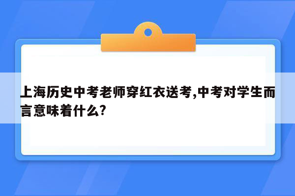 上海历史中考老师穿红衣送考,中考对学生而言意味着什么?