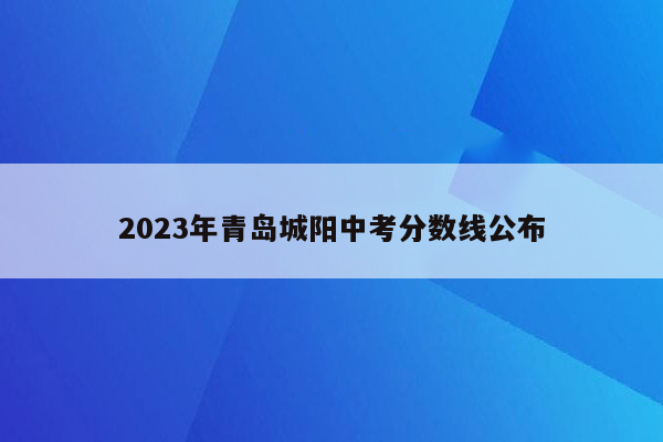 2023年青岛城阳中考分数线公布